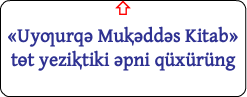 ⇧ «Uyƣurqǝ Muⱪǝddǝs Kitab» tɵt yeziⱪtiki ǝpni qüxürüng